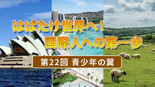 はばたけ世界へ！国際人への第一歩 第22回 青少年の翼 [upl. by Carnahan]