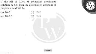 If the pH of 0001 M potassium propionate solution be 80 then the dissociation constant of prop [upl. by Kester462]