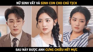 Nữ sinh vất vả sinh con cho chủ tịch sau này được anh cưng chiều hết mực [upl. by Vinnie948]