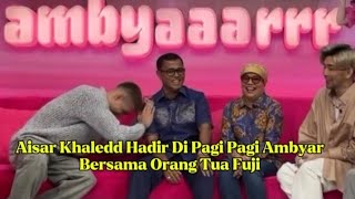 AISAR KHALEDD Hadir Di Pagi Pagi Ambyar Bersama Orang Tua Fuji [upl. by Nirac]