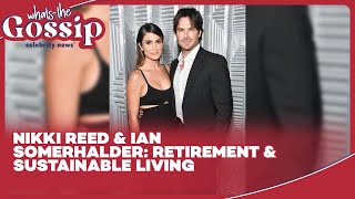 Nikki Reed amp Ian Somerhalders Plans for Retirement and Sustainable Living [upl. by Trow326]