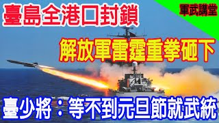 臺島全港口封鎖，解放軍雷霆重拳砸下，臺少將：等不到元旦節就武統 [upl. by Rehportsirhc611]