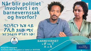 Når blir politiet involvert i en barnevernssak og hvorfor ባርነቫርን ኬዝ ላይ ፖሊስ ያለው ሚና አና ሃላፊነት ምንድን ነው [upl. by Ellenhoj]