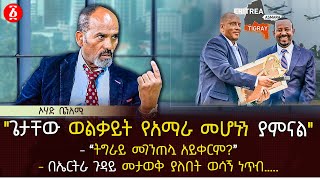 ጌታቸው ወልቃይት የአማራ መሆኑን ያምናል  በኤርትራ ጉዳይ መታወቅ ያለበት ወሳኝ ነጥብ  Ohad Benami  Ethiopia [upl. by Mariko]