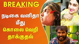 Breaking  நடிகை வனிதா மீது கொலை வெறி தாக்குதல்  வீங்கிய முகத்துடன் அலறல் [upl. by Mad]