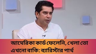 আমেরিকা কার্ড ফেলেনি খেলা তো এখনো বাকি ব্যারিস্টার পার্থ [upl. by Sharon]