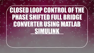 CLOSED LOOP CONTROL OF PHASE SHIFTED FULL BRIDGE PSFB CONVERTER USING MATLAB SIMULINK P2 EETECH91 [upl. by Alul]