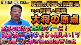 第13回 修行時代の事を聞いてみた！／料亭『金田中』編 Part5 目からウロコの連続！究極の調理長の知識と感性｜23万円分の食材がパー！｜焼き物は味付けよりも難しい！？｜炭を使った焼き物は奥深い [upl. by Macdonald]