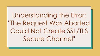 Understanding the Error quotThe Request Was Aborted Could Not Create SSLTLS Secure Channelquot [upl. by Inalak]