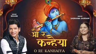 Kanha Bhajan  O Re Kanhaiya  ओ रे कन्हैया  Shaan  Sadhana Sargam  Krishna Song I Krishna Bhajan [upl. by Arec]