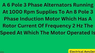 A 6 Pole 3 Phase Alternators Running At 1000 Rpm Supplies To An 8 Pole 3 Phase Induction Motor Which [upl. by Kenaz]