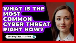 What Is the Most Common Cyber Threat Right Now  SecurityFirstCorpcom [upl. by Latty]