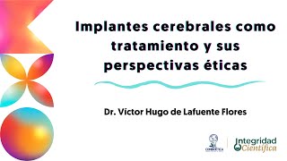 Implantes cerebrales como tratamiento y sus perspectivas éticas Dr Víctor Hugo de Lafuente Flores [upl. by Revilo526]