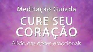 Meditação Guiada  CURE SEU CORAÇÃO alívio das dores emocionais [upl. by Waldon]