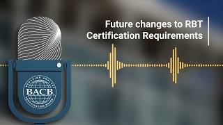 Future Changes to RBT Certification Requirements [upl. by Rudolfo992]