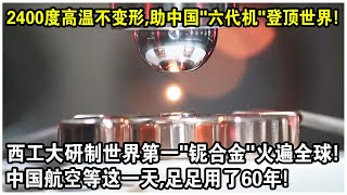 2400度高溫不變形，助中國“六代機”登頂世界！西工大成功研發世界第一“鈮合金”火遍全球！中國航空等這一天，足足用了60年！ [upl. by Esimorp456]