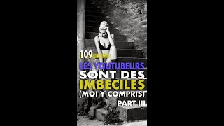 109  Les youtubeurs sont des imbéciles moi y compris Part 3 [upl. by Erdnoed]