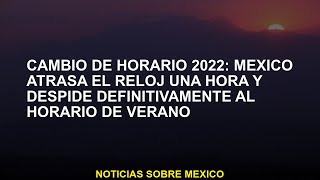 Cambio de horario 2022 México retrasa el reloj una hora y definitivamente descarta el horario de ve [upl. by Stralka357]