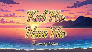 Kal Ho Naa Ho  Cover by Eshan [upl. by Crispa480]