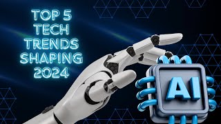 Top 5 Tech Trends Shaping 2024 [upl. by Annayi]