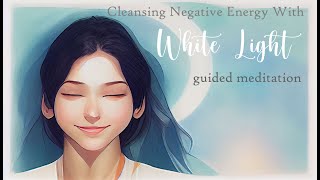 Cleansing Negative Energy with White Light Guided Meditation [upl. by Odnam39]