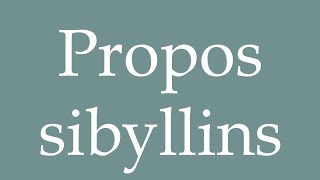 How to Pronounce Propos sibyllins Sibylline words Correctly in French [upl. by Ynnohj]