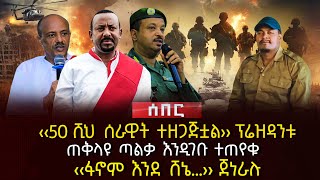 ‹‹50 ሺህ ሰራዊት ተዘጋጅቷል›› ፕሬዝዳንቱ  ጠቅላዩ ጣልቃ እንዲገቡ ተጠየቁ  ‹‹ፋኖም እንደ ሸኔ…›› ጀነራሉ  Ethiopia [upl. by Suchta328]