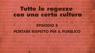 Tutte le ragazze con una certa cultura  Episodio 8  PORTARE RISPETTO PER IL PUBBLICO [upl. by Sacken159]