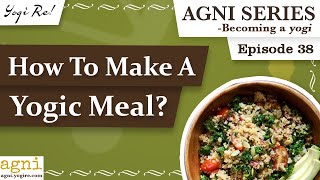 How to Make A Yogic Meal  Agni Series  Ep 38 [upl. by Kissiah839]