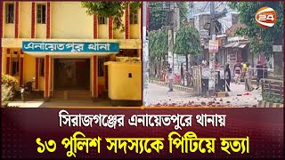 সিরাজগঞ্জের এনায়েতপুরে থানায় ১৩ পুলিশ সদস্যকে পিটিয়ে হত্যা  Mass Protest  Police  Channel 24 [upl. by Nahoj]