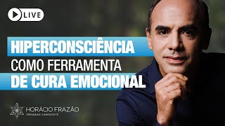 Hiperconsciência Como Ferramenta de Cura Emocional  Horácio Frazão [upl. by Mloc899]