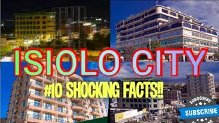 ISIOLO CITYTen SHOCKING facts about Resort City in the desert [upl. by Orravan474]