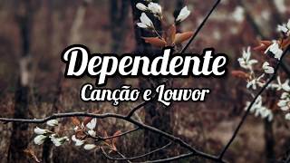 Canção e Louvor  DEPENDENTE  Letra  Lyrics [upl. by Rodrique]