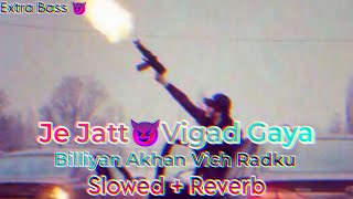 Je Jatt Vigad Gaya Song  Slowed  Reverb   biliya akha vich radku  New Punjabi Songtrendingsong [upl. by Lay]