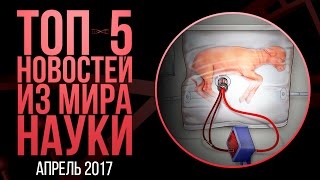 Апрель 2017 ТОП5 новостей из мира науки [upl. by Cyndia]