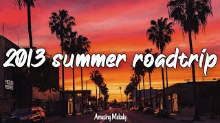 2013 summer roadtrip nostalgia playlist 2013 throwback vibes mix [upl. by Brose]