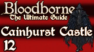 BLOODBORNE  THE ULTIMATE GUIDE 100  PART 12  FORSAKEN CASTLE CAINHURST [upl. by Pavkovic950]