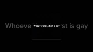 Whoever move first is gay [upl. by Xed]