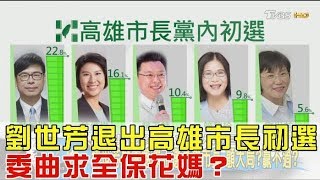 震撼！劉世芳退出高雄市長初選 委曲求全保陳菊？少康戰情室 20180112完整版 [upl. by Anileme]