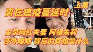 51【离在瘟疫蔓延时上集！古早网红夫妻 阿福朱莉 涉外婚姻背后的真相 究竟是什么？】 [upl. by Lennor]