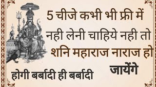 ये 5 चीजें कभी भी फ्री में नही लेनी चाहिये नही तो शनि महाराज नाराज हो जायेंगे होगा विनाश ही विनाश [upl. by Aneelad]