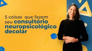 5 coisas que fazem seu consultório neuropsicológico decolar [upl. by Mines383]