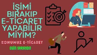 İŞİMİ BIRAKIP TEK İŞ ETİCARET YAPABİLİRMİYİM KONUMUZ ETİCARET [upl. by Betty]