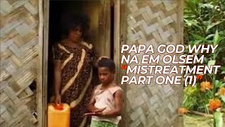 The Mistreatment  Part 1 O Papa God Why Na Em Olsem [upl. by Betti]