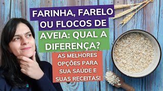 QUAL A DIFERENÇA ENTRE FARINHA FARELO E FLOCOS DE AVEIA  É low carb Qual usar nas receitas [upl. by Einnaej831]