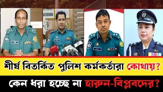 পুলিশের বিতর্কিত কর্মকর্তারা কোথায়  পলাতক শীর্ষ পুলিশ কর্মকর্তাদের বর্তমান অবস্থা [upl. by Notle]