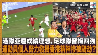 港隊亞運成績理想，足球隊晉級四強，運動員個人努力發揚香港精神慘被騎劫？｜D100新聞天地｜李錦洪、梁家權 [upl. by Edy689]