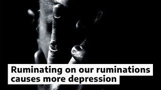 Ruminating on our ruminations causes more depression [upl. by Idorb]