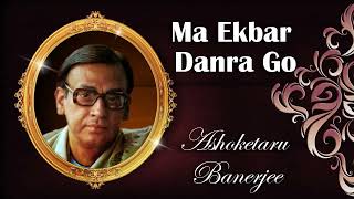 Ma Ekbar Danra Go  Ashoketaru Banerjee  Rabindrasangeet [upl. by Derf164]