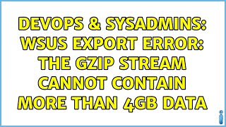 DevOps amp SysAdmins WSUS Export Error The gzip stream cannot contain more than 4GB data [upl. by Tracey]